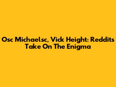 Osc Michaelsc, Vick Height: Reddit's Take On The Enigma