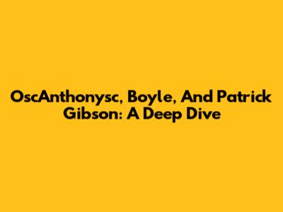 OscAnthonysc, Boyle, And Patrick Gibson: A Deep Dive