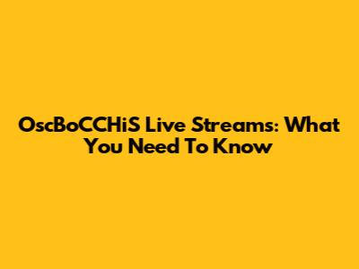 OscBoCCHiS Live Streams: What You Need To Know