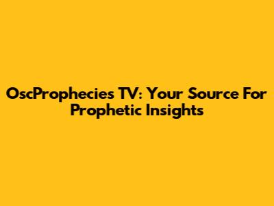 OscProphecies TV: Your Source For Prophetic Insights