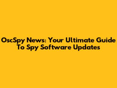 OscSpy News: Your Ultimate Guide To Spy Software Updates