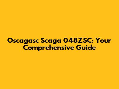Oscagasc Scaga 048ZSC: Your Comprehensive Guide