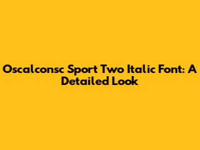 Oscalconsc Sport Two Italic Font: A Detailed Look