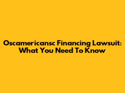Oscamericansc Financing Lawsuit: What You Need To Know