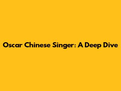 Oscar Chinese Singer: A Deep Dive