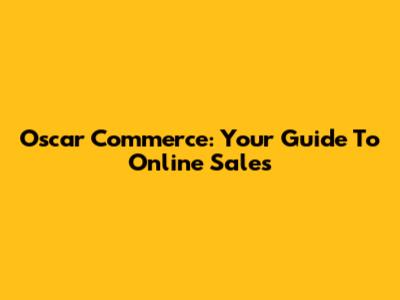 Oscar Commerce: Your Guide To Online Sales