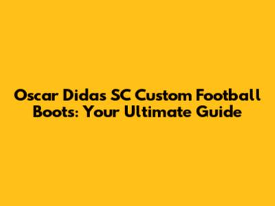Oscar Didas SC Custom Football Boots: Your Ultimate Guide