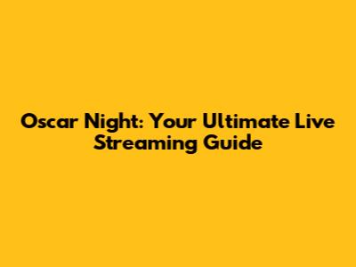 Oscar Night: Your Ultimate Live Streaming Guide