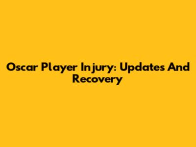 Oscar Player Injury: Updates And Recovery