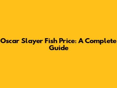Oscar Slayer Fish Price: A Complete Guide
