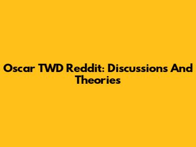 Oscar TWD Reddit: Discussions And Theories