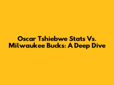 Oscar Tshiebwe Stats Vs. Milwaukee Bucks: A Deep Dive