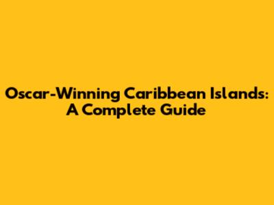 Oscar-Winning Caribbean Islands: A Complete Guide