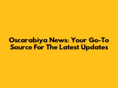 Oscarabiya News: Your Go-To Source For The Latest Updates