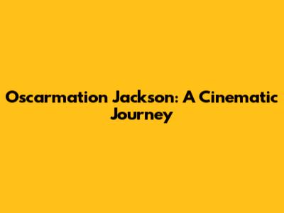 Oscarmation Jackson: A Cinematic Journey