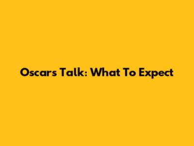 Oscars Talk: What To Expect