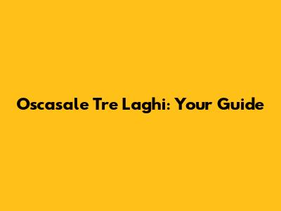 Oscasale Tre Laghi: Your Guide