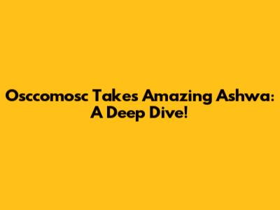 Osccomosc Takes Amazing Ashwa: A Deep Dive!