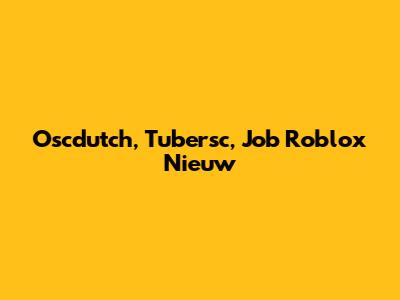 Oscdutch, Tubersc, Job Roblox Nieuw