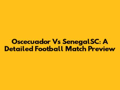 Oscecuador Vs SenegalSC: A Detailed Football Match Preview