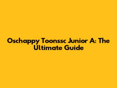 Oschappy Toonssc Junior A: The Ultimate Guide