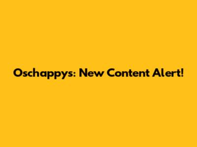 Oschappys: New Content Alert!