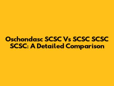 Oschondasc SCSC Vs SCSC SCSC SCSC: A Detailed Comparison