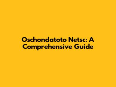 Oschondatoto Netsc: A Comprehensive Guide