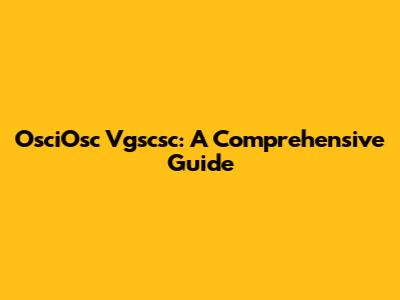 OsciOsc Vgscsc: A Comprehensive Guide