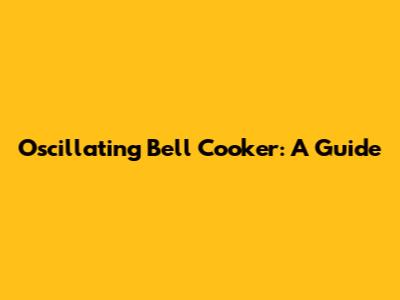 Oscillating Bell Cooker: A Guide