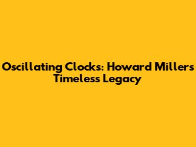 Oscillating Clocks: Howard Miller's Timeless Legacy