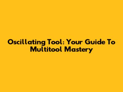 Oscillating Tool: Your Guide To Multitool Mastery