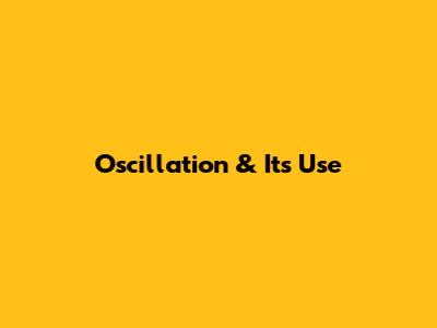 Oscillation & Its Use