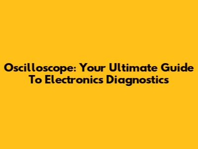 Oscilloscope: Your Ultimate Guide To Electronics Diagnostics