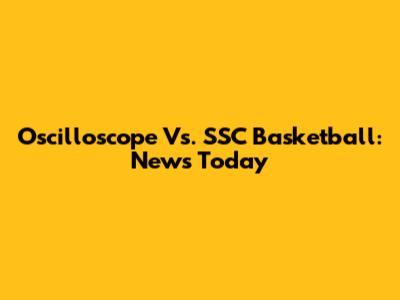 Oscilloscope Vs. SSC Basketball: News Today