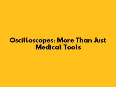 Oscilloscopes: More Than Just Medical Tools