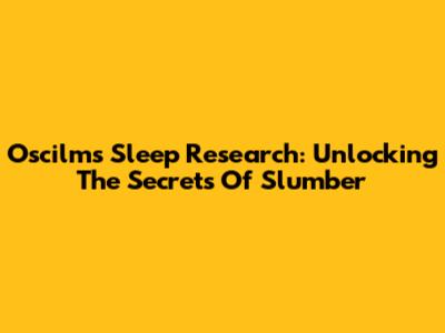 Oscilms Sleep Research: Unlocking The Secrets Of Slumber