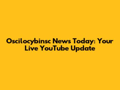 Oscilocybinsc News Today: Your Live YouTube Update