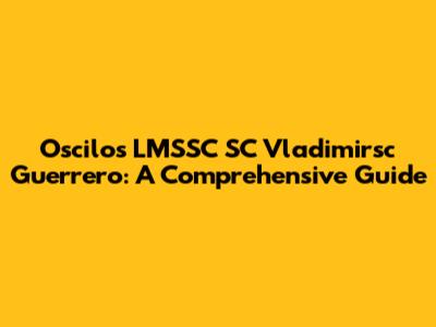Oscilos LMSSC SC Vladimirsc Guerrero: A Comprehensive Guide