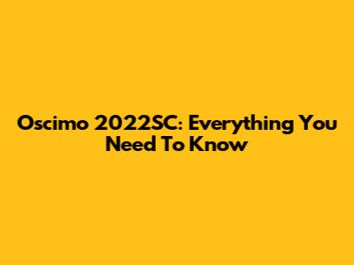 Oscimo 2022SC: Everything You Need To Know