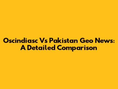 Oscindiasc Vs Pakistan Geo News: A Detailed Comparison