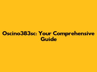 Oscino383sc: Your Comprehensive Guide