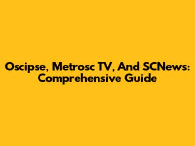 Oscipse, Metrosc TV, And SCNews: Comprehensive Guide