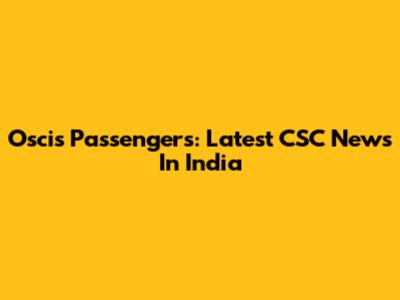 Oscis Passengers: Latest CSC News In India
