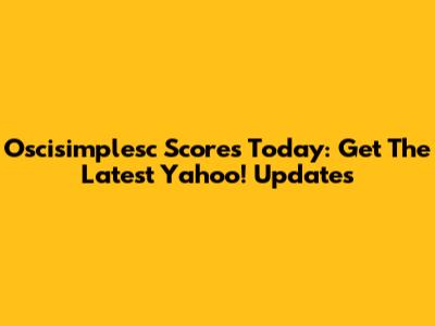 Oscisimplesc Scores Today: Get The Latest Yahoo! Updates