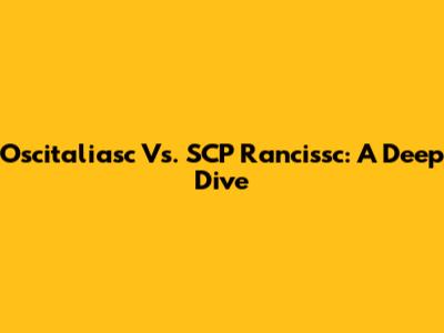 Oscitaliasc Vs. SCP Rancissc: A Deep Dive