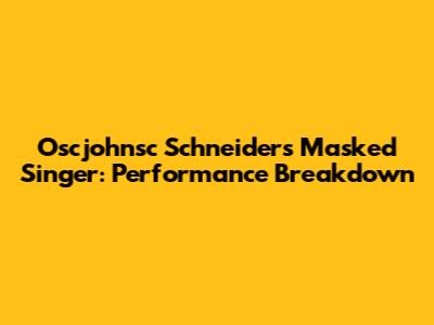 Oscjohnsc Schneider's Masked Singer: Performance Breakdown