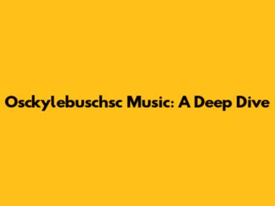 Osckylebuschsc Music: A Deep Dive