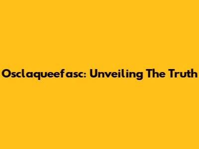Osclaqueefasc: Unveiling The Truth