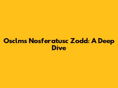 Osclms Nosferatusc Zodd: A Deep Dive